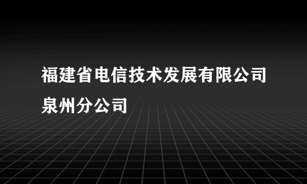 福建省电信技术发展有限公司泉州分公司