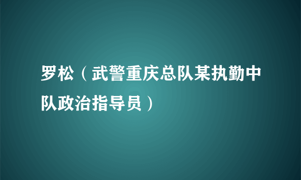 罗松（武警重庆总队某执勤中队政治指导员）