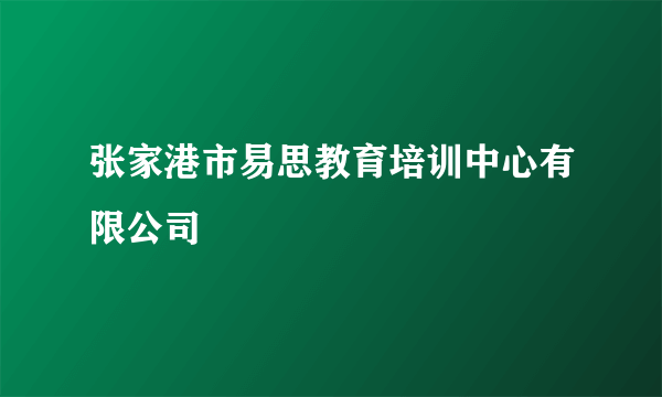 张家港市易思教育培训中心有限公司