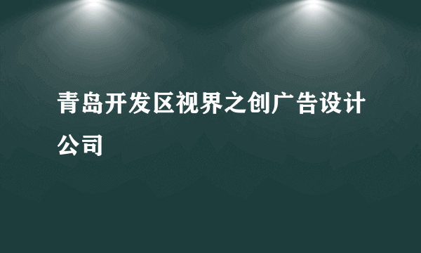 青岛开发区视界之创广告设计公司