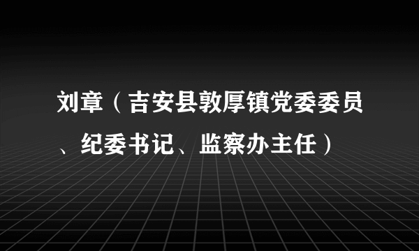 刘章（吉安县敦厚镇党委委员、纪委书记、监察办主任）