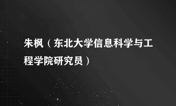 朱枫（东北大学信息科学与工程学院研究员）