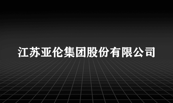 江苏亚伦集团股份有限公司