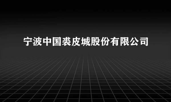 宁波中国裘皮城股份有限公司