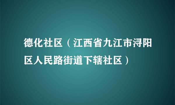 德化社区（江西省九江市浔阳区人民路街道下辖社区）