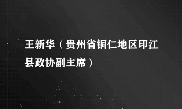 王新华（贵州省铜仁地区印江县政协副主席）