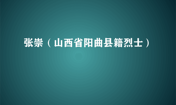 张崇（山西省阳曲县籍烈士）