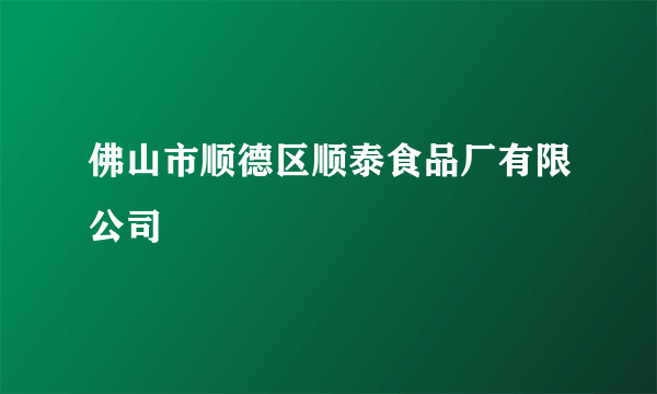 佛山市顺德区顺泰食品厂有限公司