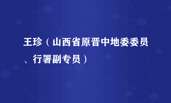 王珍（山西省原晋中地委委员、行署副专员）