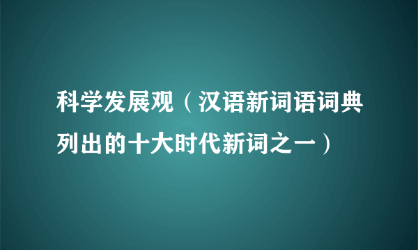 科学发展观（汉语新词语词典列出的十大时代新词之一）