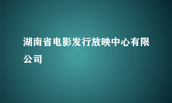 湖南省电影发行放映中心有限公司