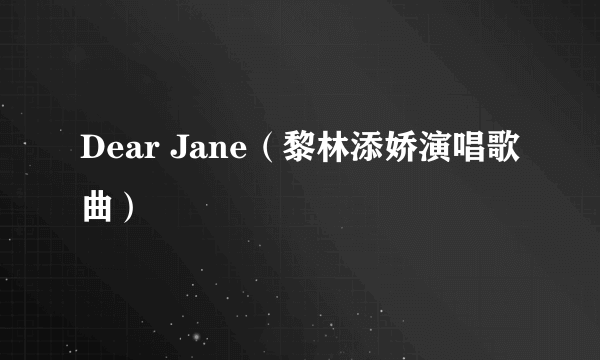 Dear Jane（黎林添娇演唱歌曲）