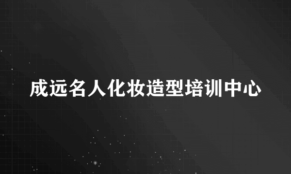 成远名人化妆造型培训中心