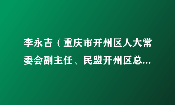 李永吉（重庆市开州区人大常委会副主任、民盟开州区总支部委员会主委）