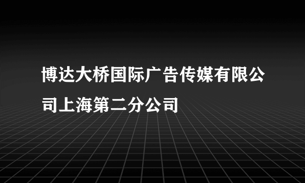 博达大桥国际广告传媒有限公司上海第二分公司