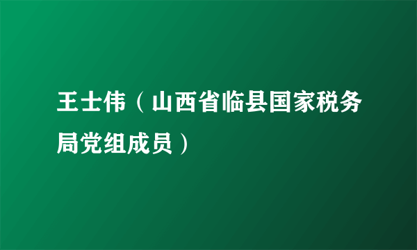 王士伟（山西省临县国家税务局党组成员）