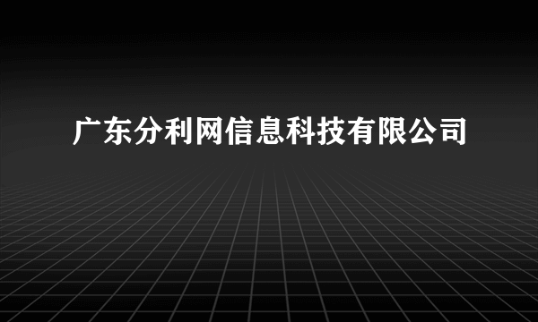 广东分利网信息科技有限公司