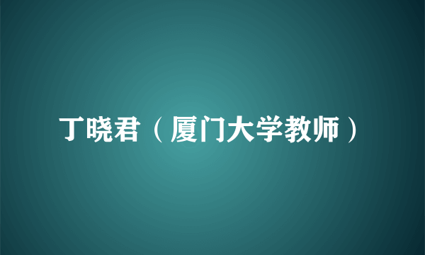 丁晓君（厦门大学教师）