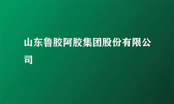 山东鲁胶阿胶集团股份有限公司