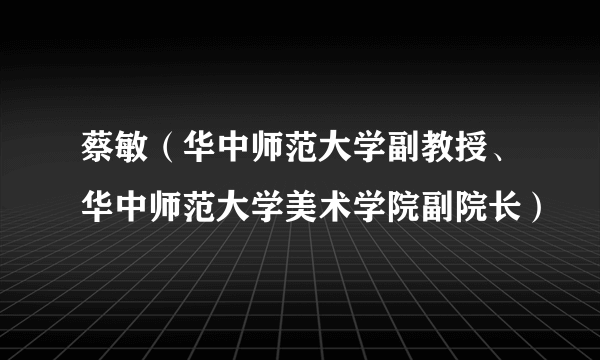 蔡敏（华中师范大学副教授、华中师范大学美术学院副院长）