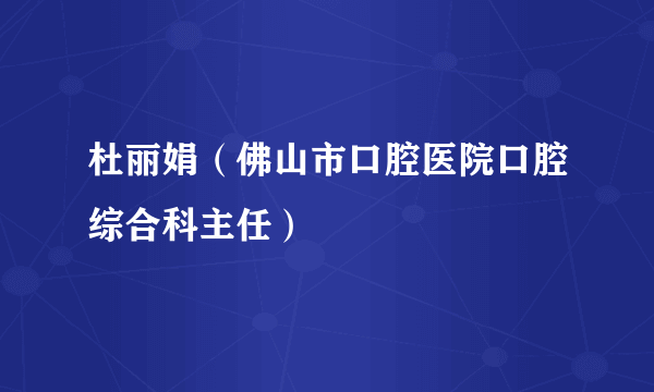 杜丽娟（佛山市口腔医院口腔综合科主任）