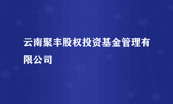 云南聚丰股权投资基金管理有限公司