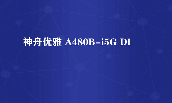 神舟优雅 A480B-i5G Dl