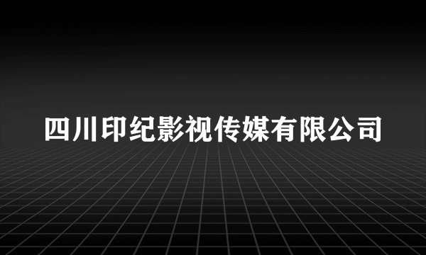 四川印纪影视传媒有限公司