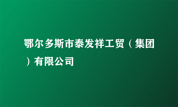 鄂尔多斯市泰发祥工贸（集团）有限公司