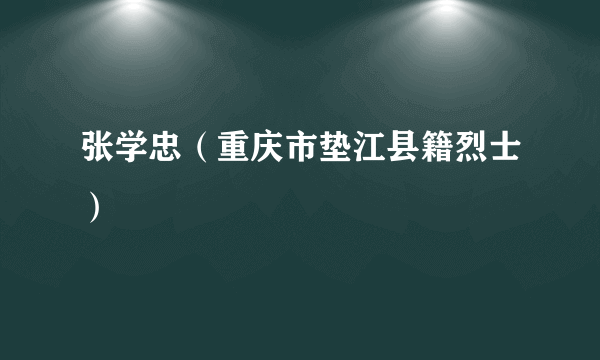 张学忠（重庆市垫江县籍烈士）