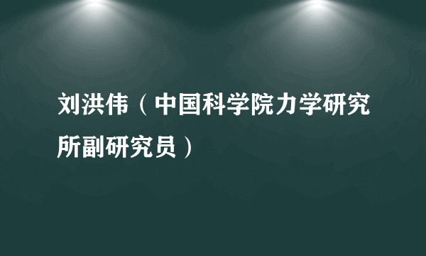 刘洪伟（中国科学院力学研究所副研究员）