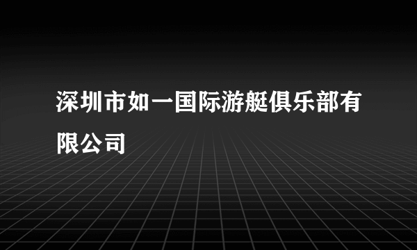 深圳市如一国际游艇俱乐部有限公司