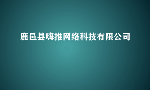 鹿邑县嗨推网络科技有限公司