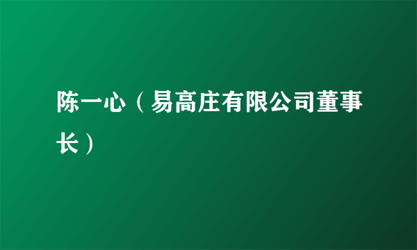 陈一心（易高庄有限公司董事长）