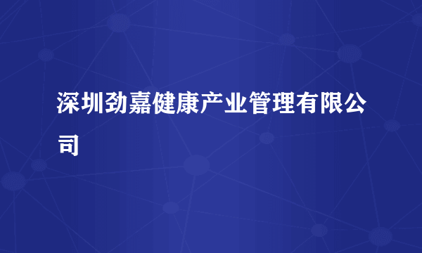 深圳劲嘉健康产业管理有限公司