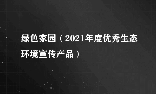 绿色家园（2021年度优秀生态环境宣传产品）