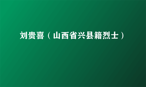 刘贵喜（山西省兴县籍烈士）