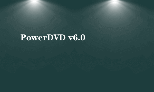 PowerDVD v6.0