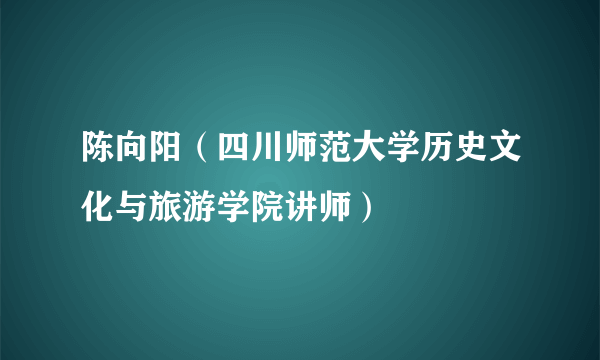 陈向阳（四川师范大学历史文化与旅游学院讲师）