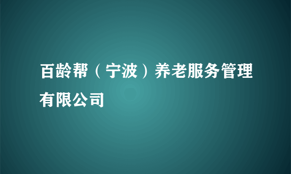 百龄帮（宁波）养老服务管理有限公司