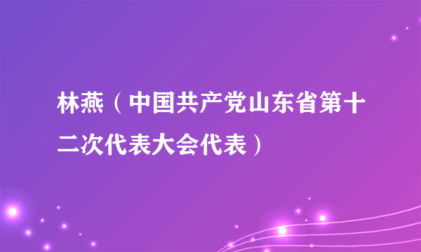 林燕（中国共产党山东省第十二次代表大会代表）