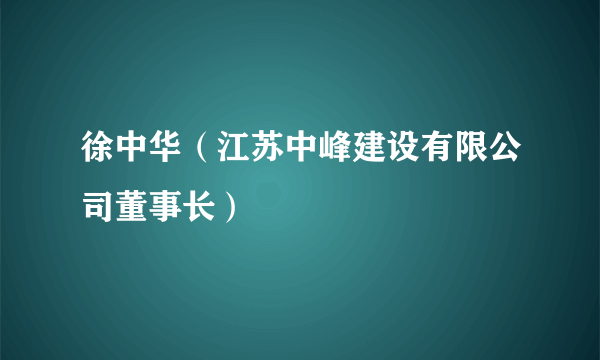 徐中华（江苏中峰建设有限公司董事长）