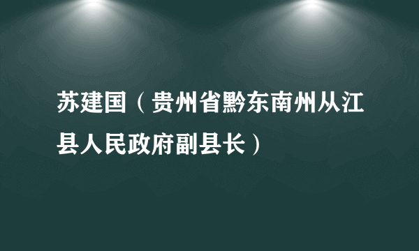 苏建国（贵州省黔东南州从江县人民政府副县长）