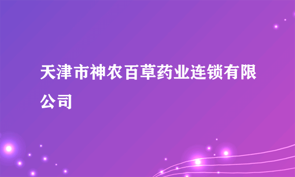 天津市神农百草药业连锁有限公司