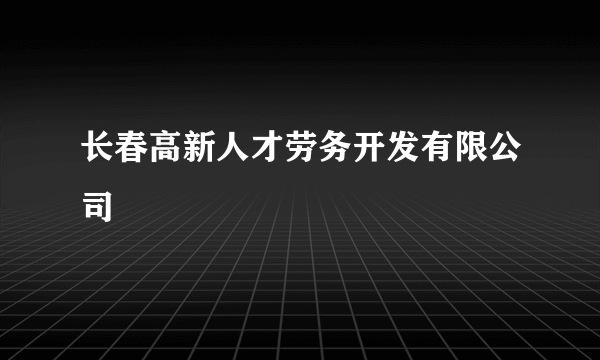 长春高新人才劳务开发有限公司