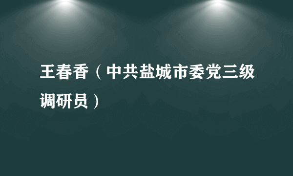 王春香（中共盐城市委党三级调研员）