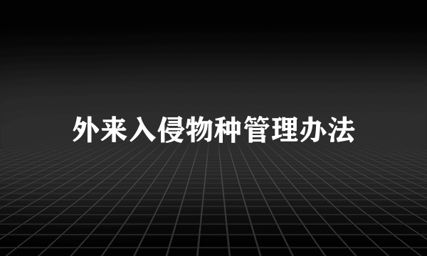 外来入侵物种管理办法