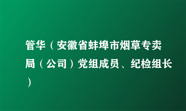 管华（安徽省蚌埠市烟草专卖局（公司）党组成员、纪检组长）