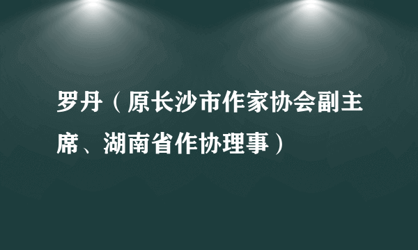 罗丹（原长沙市作家协会副主席、湖南省作协理事）