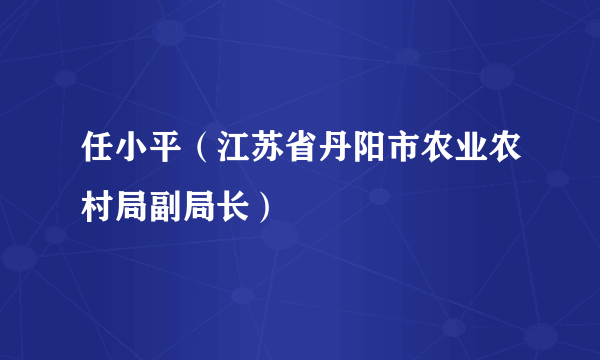 任小平（江苏省丹阳市农业农村局副局长）